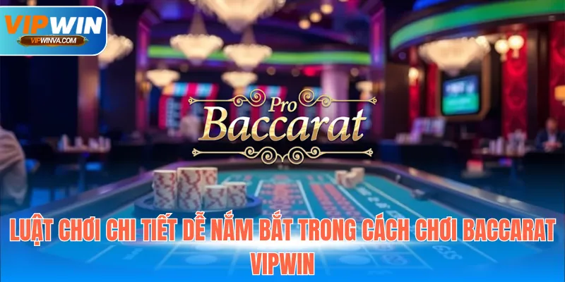 Luật chơi chi tiết dễ nắm bắt trong cách chơi Baccarat Vipwin