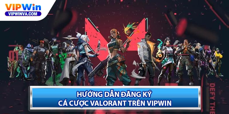 Hướng dẫn đăng ký cá cược Valorant trên Vipwin